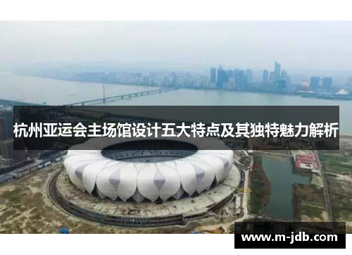 杭州亚运会主场馆设计五大特点及其独特魅力解析