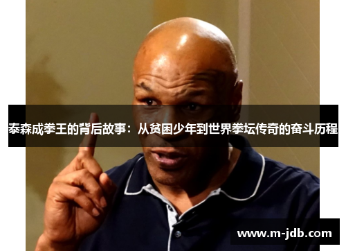 泰森成拳王的背后故事：从贫困少年到世界拳坛传奇的奋斗历程