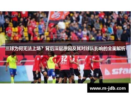 三球为何无法上场？背后深层原因及其对球队影响的全面解析