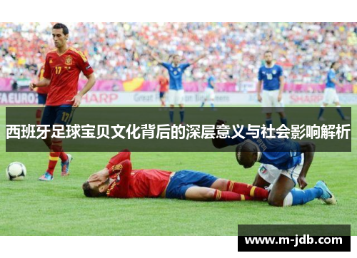 西班牙足球宝贝文化背后的深层意义与社会影响解析