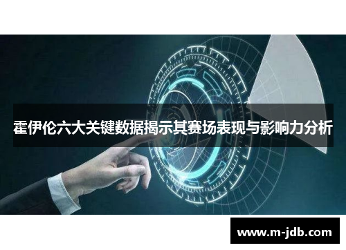 霍伊伦六大关键数据揭示其赛场表现与影响力分析