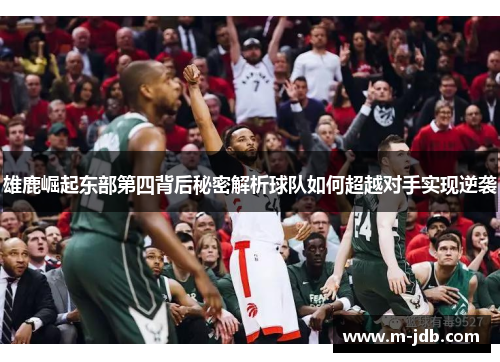 雄鹿崛起东部第四背后秘密解析球队如何超越对手实现逆袭