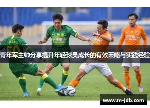 青年军主帅分享提升年轻球员成长的有效策略与实践经验