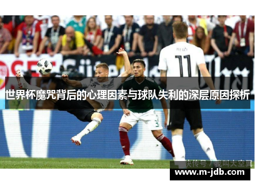世界杯魔咒背后的心理因素与球队失利的深层原因探析