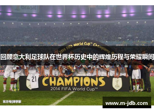 回顾意大利足球队在世界杯历史中的辉煌历程与荣耀瞬间