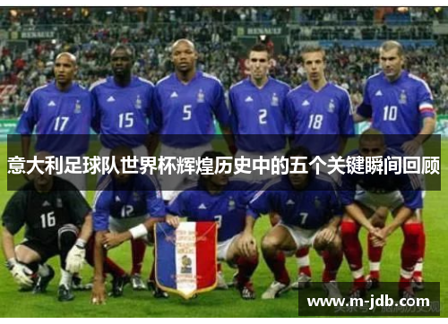 意大利足球队世界杯辉煌历史中的五个关键瞬间回顾