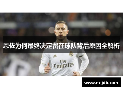 恩佐为何最终决定留在球队背后原因全解析