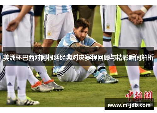 美洲杯巴西对阿根廷经典对决赛程回顾与精彩瞬间解析