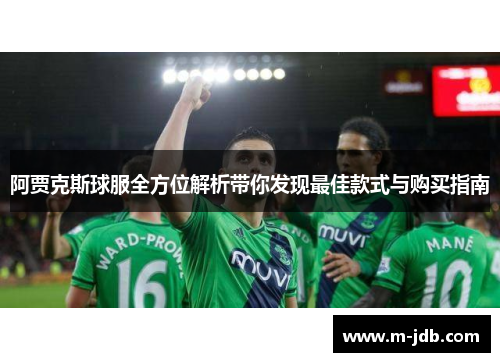 阿贾克斯球服全方位解析带你发现最佳款式与购买指南