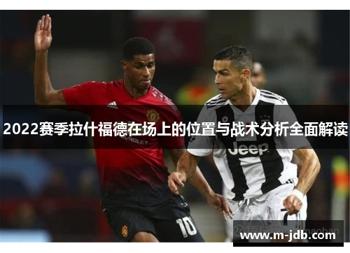 2022赛季拉什福德在场上的位置与战术分析全面解读