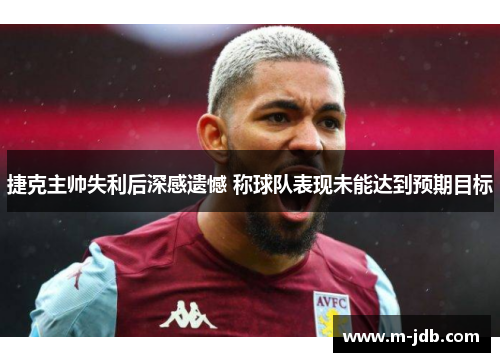 捷克主帅失利后深感遗憾 称球队表现未能达到预期目标