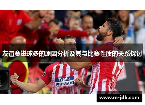 友谊赛进球多的原因分析及其与比赛性质的关系探讨