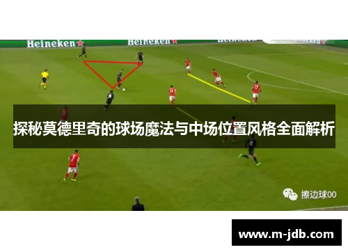 探秘莫德里奇的球场魔法与中场位置风格全面解析