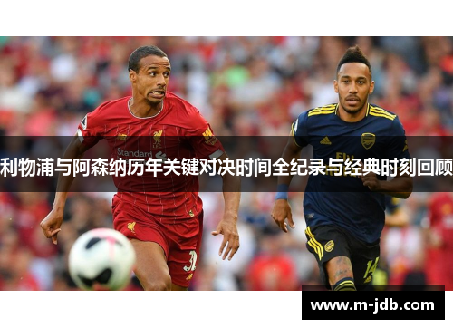 利物浦与阿森纳历年关键对决时间全纪录与经典时刻回顾