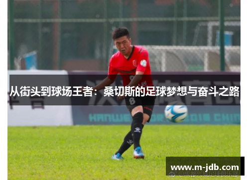 从街头到球场王者：桑切斯的足球梦想与奋斗之路