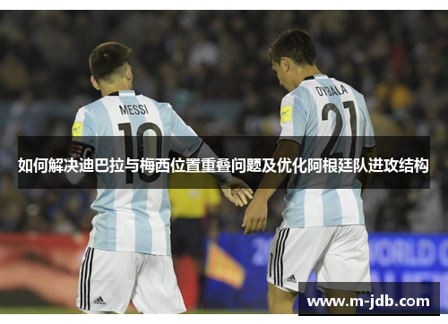 如何解决迪巴拉与梅西位置重叠问题及优化阿根廷队进攻结构