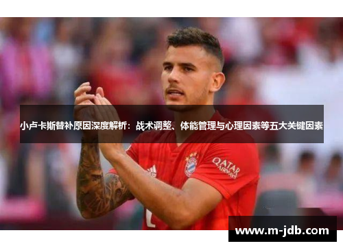 小卢卡斯替补原因深度解析：战术调整、体能管理与心理因素等五大关键因素