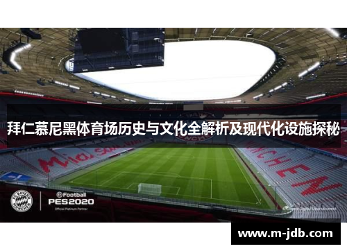 拜仁慕尼黑体育场历史与文化全解析及现代化设施探秘