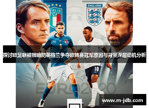 探讨欧足联被指暗助英格兰争夺欧锦赛冠军原因与背景深层动机分析